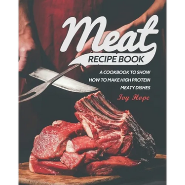 Meat Recipe Book: A Cookbook to Show How to Make High Protein Meaty Dishes