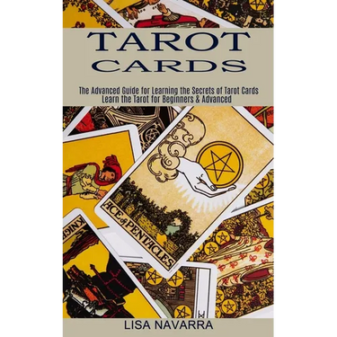 Tarot Cards: The Advanced Guide for Learning the Secrets of Tarot Cards (Learn the Tarot for Beginners & Advanced)