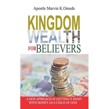Kingdom Wealth for Believers: A New Approach at Getting It Right with Money as a Child of God