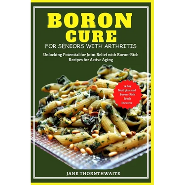 Boron Cure for Seniors with Arthritis: Unlocking Potential for Joint Relief with BoronRich Recipes for Active Aging