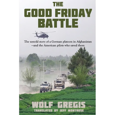 The Good Friday Battle: The Untold Story of a German Platoon in Afghanistan and the American Pilots Who Saved Them