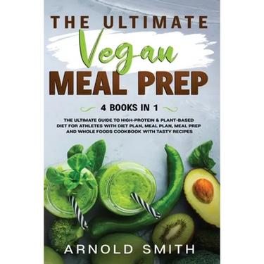 The Ultimate Vegan Meal Prep: The Ultimate Guide to High-Protein & Plant-Based Diet For Athletes With Diet Plan, Meal Plan, Meal Prep And Whole Foods