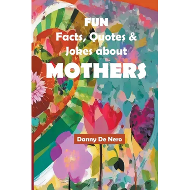 Fun Facts, Quotes and Jokes about Mothers: Intriguing, Amusing and Inspiring Family-Friendly Mother Theme Gift Book