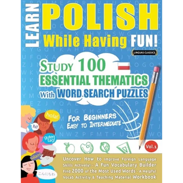 Learn Polish While Having Fun! - For Beginners: EASY TO INTERMEDIATE - STUDY 100 ESSENTIAL THEMATICS WITH WORD SEARCH PUZZLES - VOL.1 - Uncover How to