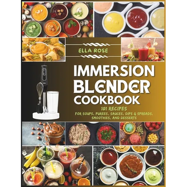 Immersion Blender Cookbook: 101 Recipes for Soups, Purees, Sauces, Dips & Spreads, Smoothies, and Desserts