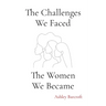 The Challenges We Faced, The Women We Became