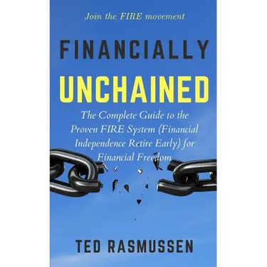 Financially Unchained: The Complete Guide to the Proven FIRE System (Financial Independence Retire Early) for Financial Freedom