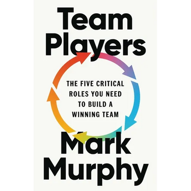 Team Players: The Five Critical Roles You Need to Build a Winning Team