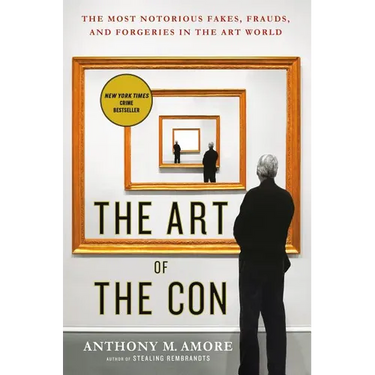 The Art of the Con: The Most Notorious Fakes, Frauds, and Forgeries in the Art World
