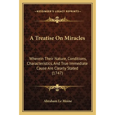 A Treatise On Miracles: Wherein Their Nature, Conditions, Characteristics, And True Immediate Cause Are Clearly Stated (1747)