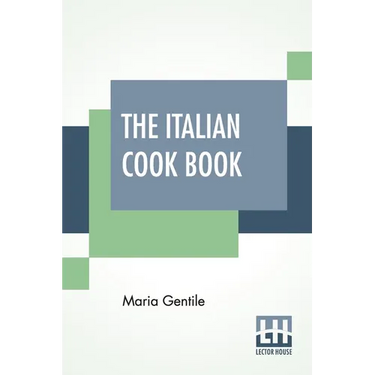 The Italian Cook Book: The Art Of Eating Well - Practical Recipes Of The Italian Cuisine Pastries Sweets, Frozen Delicacies And Syrups Compil