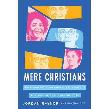 Five Mere Christians: Binge-Worthy Biographies That Show You How to Glorify God in Your Work
