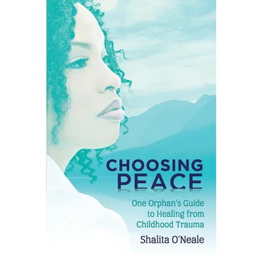 Choosing Peace: One Orphan's Guide to Healing from Childhood Trauma