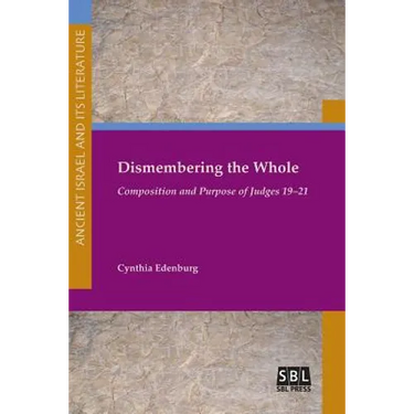 Dismembering the Whole: Composition and Purpose of Judges 19-21
