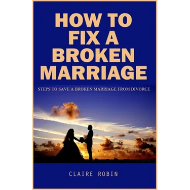 How To Fix A Broken Marriage: Steps to Save a Broken Marriage from Divorce