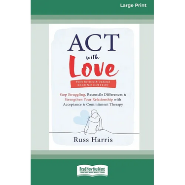ACT with Love: Stop Struggling, Reconcile Differences, and Strengthen Your Relationship with Acceptance and Commitment Therapy (16pt Large Print Editi
