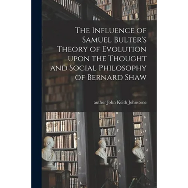 The Influence of Samuel Bulter's Theory of Evolution Upon the Thought and Social Philosophy of Bernard Shaw