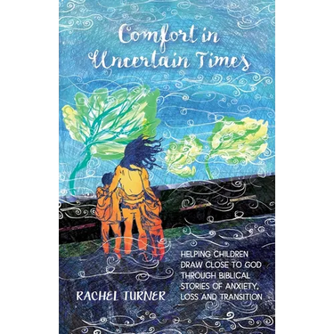 Comfort in Uncertain Times: Helping children draw close to God through biblical stories of anxiety, loss and transition