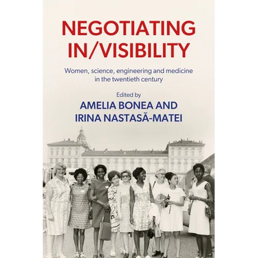 Negotiating In/Visibility: Women, Science, Engineering and Medicine in the Twentieth Century