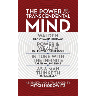 The Power of Your Transcendental Mind (Condensed Classics): Walden, in Tune with the Infinite, Power & Wealth, as a Man Thinketh