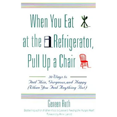 When You Eat at the Refrigerator, Pull Up a Chair: 50 Ways to Feel Thin, Gorgeous, and Happy (When You Feel Anything But)