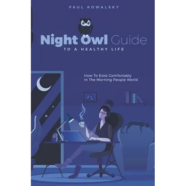 Night Owl Guide To A Healthy Life: How To Exist Comfortably In The Morning People World