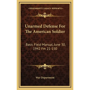 Unarmed Defense For The American Soldier: Basic Field Manual, June 30, 1942 Fm 21-150