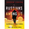 Russians Among Us: Sleeper Cells, Ghost Stories, and the Hunt for Putin's Spies