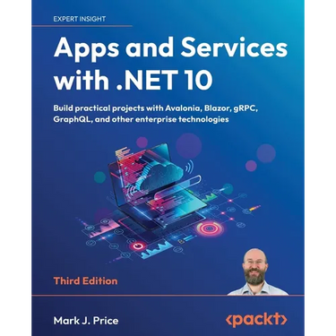 Apps and Services with .NET 10 - Third Edition: Build practical projects with Avalonia, Blazor, gRPC, GraphQL, and other enterprise technologies