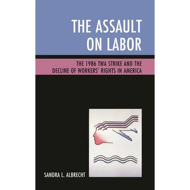 Assault on Labor: The 1986 TWA Strike and the Decline of Workers' Rights in America
