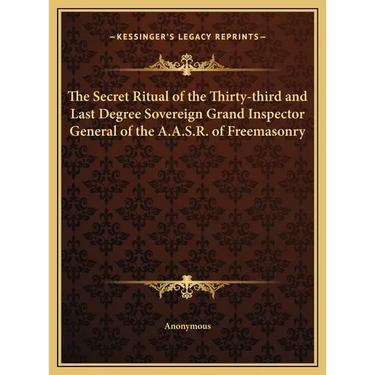 The Secret Ritual of the Thirty-third and Last Degree Sovereign Grand Inspector General of the A.A.S.R. of Freemasonry