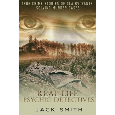 Real Life Psychic Detectives: True Crime Stories of Clairvoyants Solving Murder Cases
