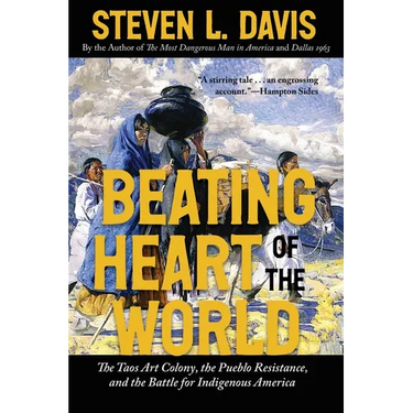 Beating Heart of the World: The Taos Art Colony, the Pueblo Resistance, and the Battle for Indigenous America