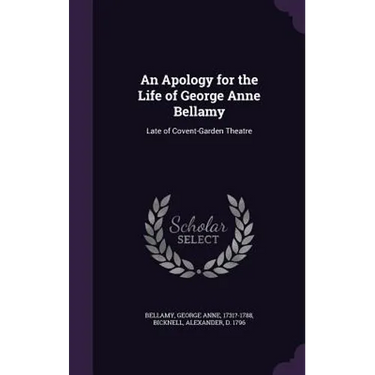 An Apology for the Life of George Anne Bellamy: Late of Covent-Garden Theatre