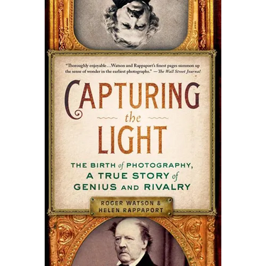 Capturing the Light: The Birth of Photography, a True Story of Genius and Rivalry