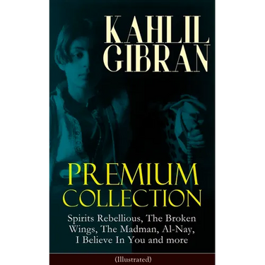 KAHLIL GIBRAN Premium Collection: Spirits Rebellious, The Broken Wings, The Madman, Al-Nay, I Believe In You and more (Illustrated): Inspirational Boo