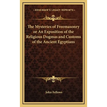 The Mysteries of Freemasonry or An Exposition of the Religious Dogmas and Customs of the Ancient Egyptians