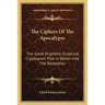 The Ciphers Of The Apocalypse: The Great Prophetic Scriptural Cryptogram That Is Woven Into The Revelation