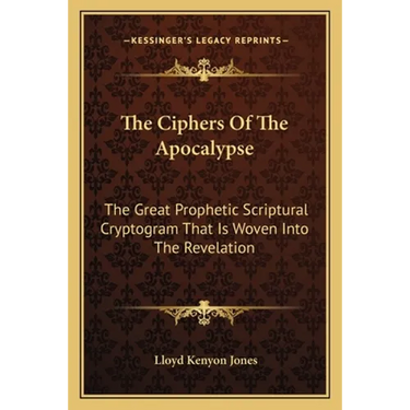 The Ciphers Of The Apocalypse: The Great Prophetic Scriptural Cryptogram That Is Woven Into The Revelation