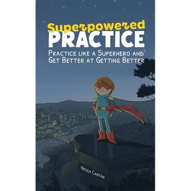 Superpowered Practice: Practice like a Superhero and Get Better at Getting Better