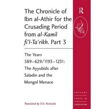 The Chronicle of Ibn al-Athir for the Crusading Period from al-Kamil fi'l-Ta'rikh. Part 3: The Years 589-629/1193-1231: The Ayyubids after Saladin and