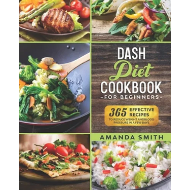 Dash diet Cookbook for Beginners: 365 Effective Recipes to Reduce Weight and Blood Pressure in 7 Days