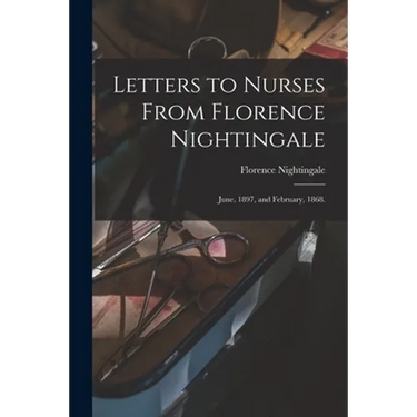 Letters to Nurses From Florence Nightingale: June, 1897, and February, 1868.