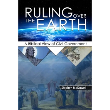 Ruling Over the Earth: A Biblical View of Civil Government