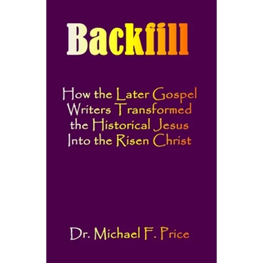 Backfill: How the Later Gospel Writers Transformed the Historical Jesus into the Risen Christ
