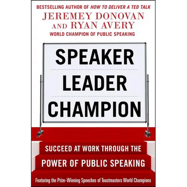 Speaker, Leader, Champion: Succeed at Work Through the Power of Public Speaking, Featuring the Prize-Winning Speeches of Toastmasters World Champions