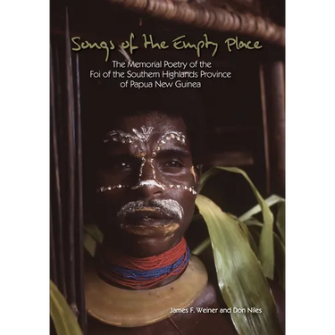 Songs of the Empty Place: The Memorial Poetry of the Foi of the Southern Highlands Province of Papua New Guinea