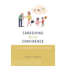 Caregiving with Confidence: Take the Guesswork Out of Caregiving!