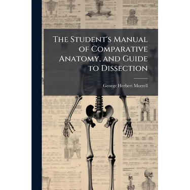 The Student's Manual of Comparative Anatomy, and Guide to Dissection