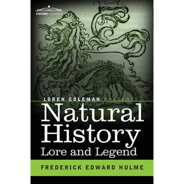 Natural History Lore and Legend: Being Some Few Examples of Quaint and Bygone Beliefs Gathered in from Divers Authorities, Ancient and Mediaeval, of V